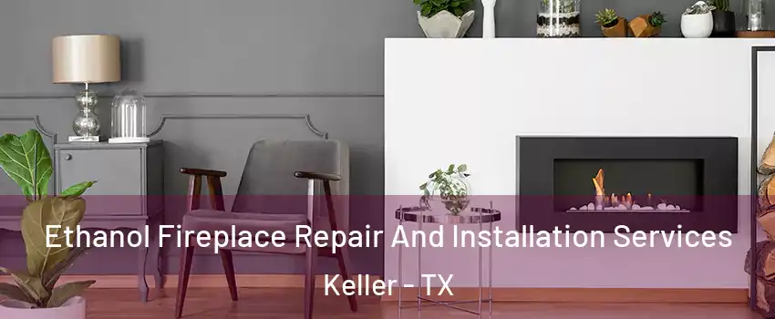  Ethanol Fireplace Repair And Installation Services Keller - TX