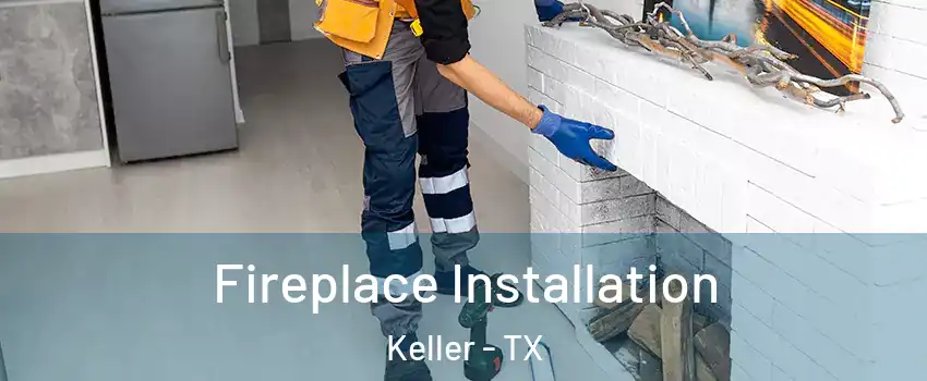  Fireplace Installation Keller - TX