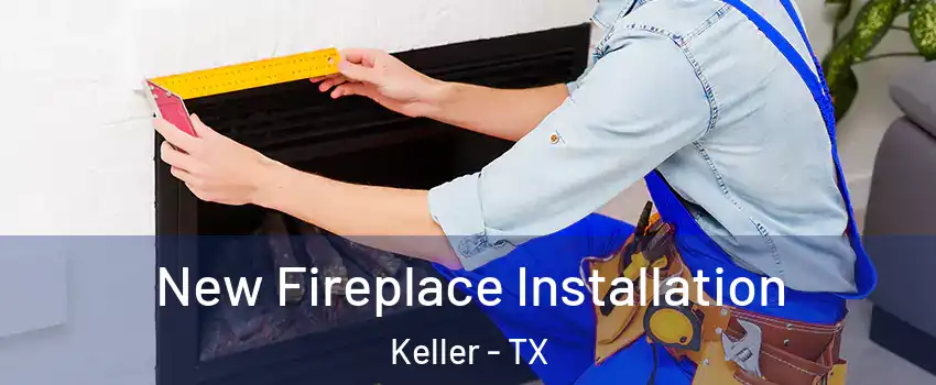 New Fireplace Installation Keller - TX