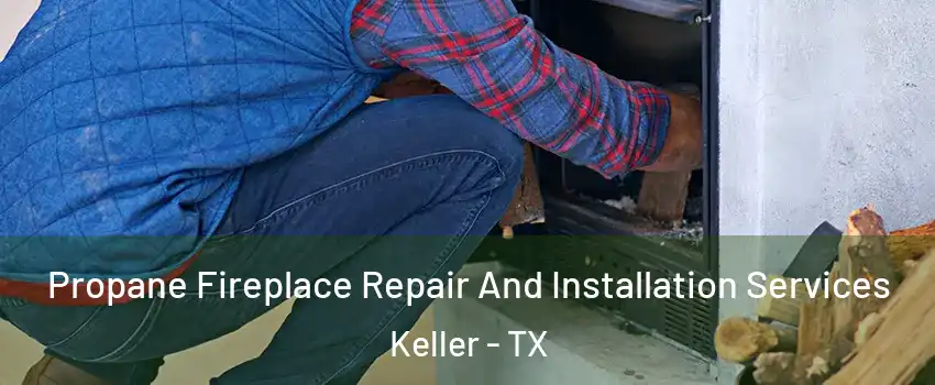  Propane Fireplace Repair And Installation Services Keller - TX