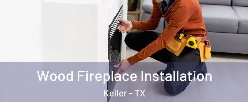 Wood Fireplace Installation Keller - TX